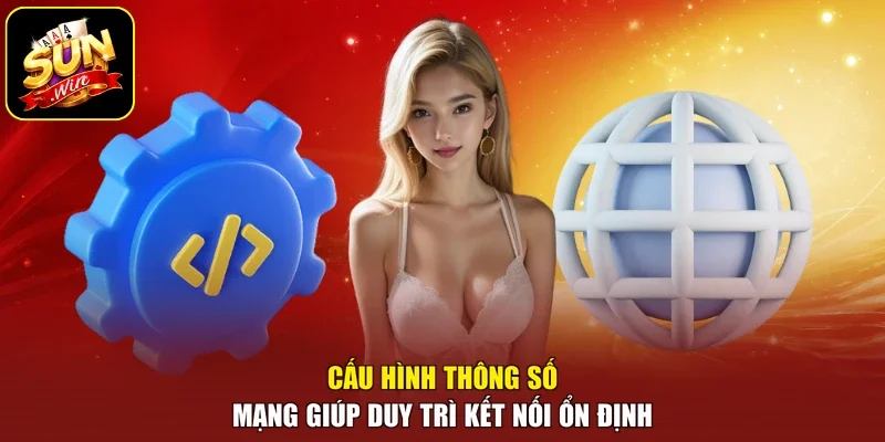 Cấu hình thông số mạng giúp duy trì kết nối ổn định