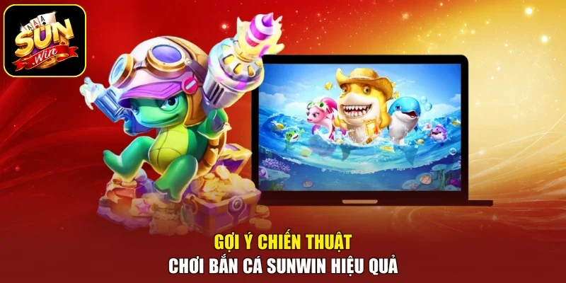 Gợi ý chiến thuật chơi bắn cá sunwin hiệu quả