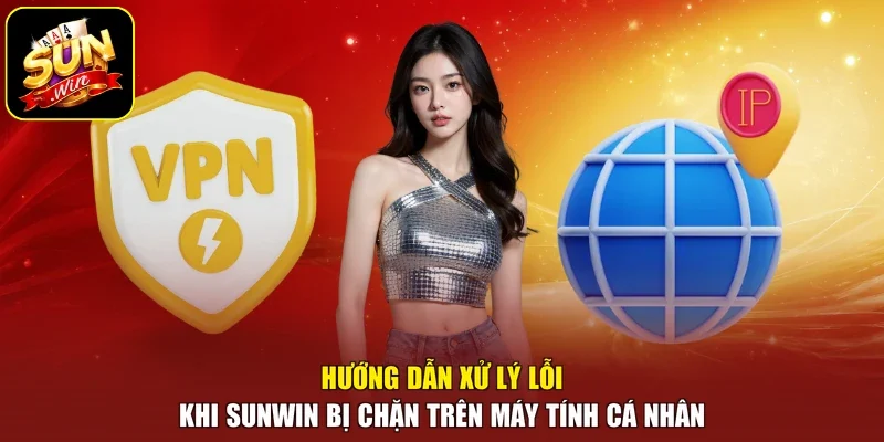Hướng dẫn xử lý lỗi khi sunwin bị chặn trên máy tính cá nhân