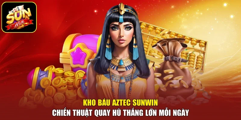 Kho Báu Aztec Sunwin Chiến Thuật Quay Hũ Thắng Lớn Mỗi Ngày