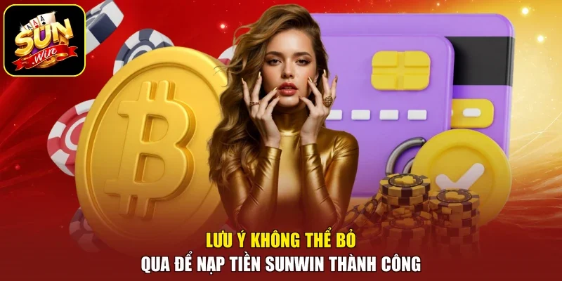 Lưu ý không thể bỏ qua để nạp tiền Sunwin thành công