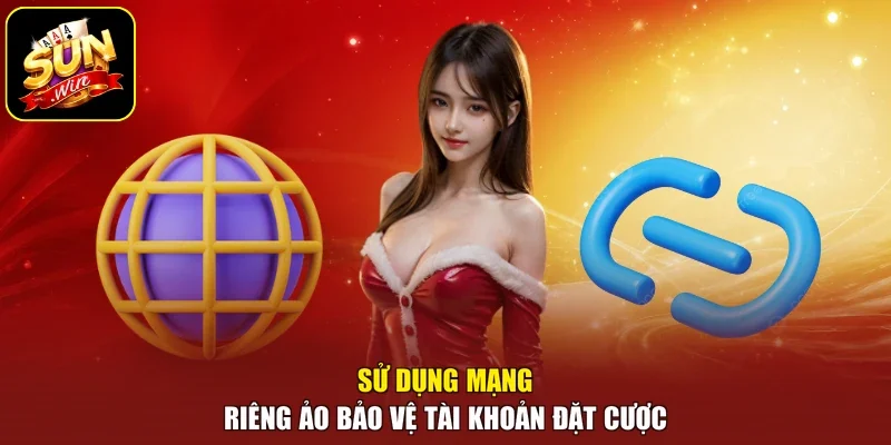 Sử dụng mạng riêng ảo bảo vệ tài khoản đặt cược