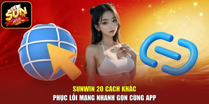 Sunwin 20 Cách Khắc Phục Lỗi Mạng Nhanh Gọn Cùng App
