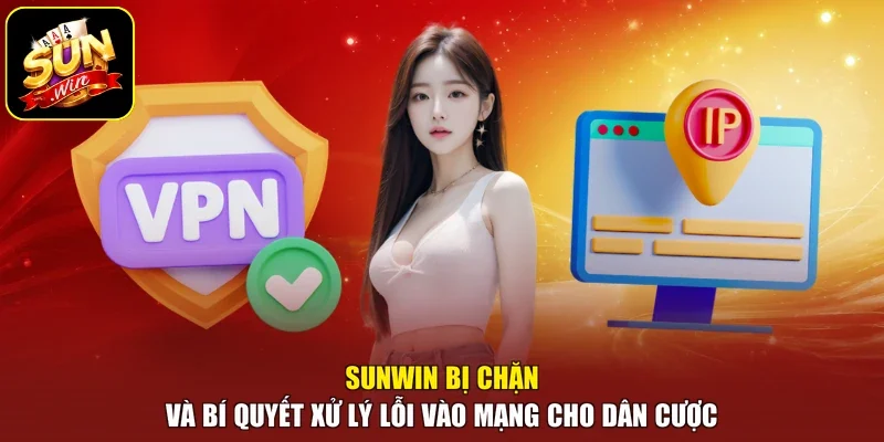 Sunwin Bị Chặn Và Bí Quyết Xử Lý Lỗi Vào Mạng Cho Dân Cược